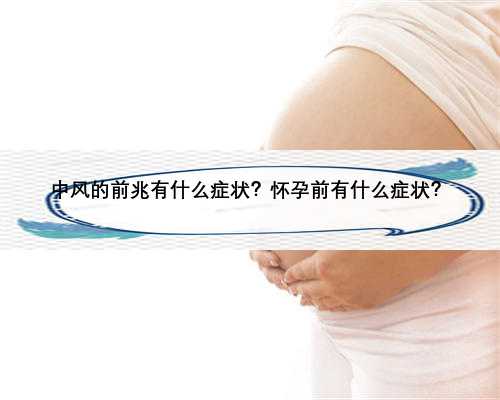 中风的前兆有什么症状？怀孕前有什么症状？